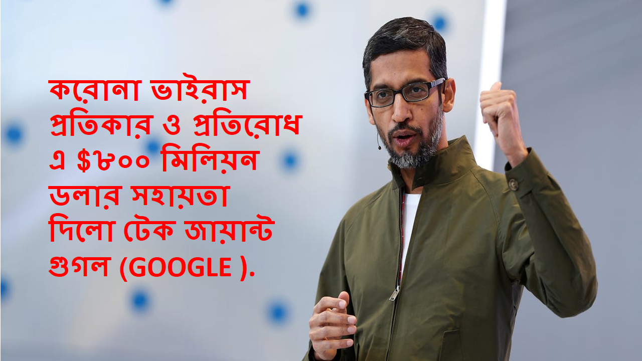 করোনা ভাইরাস প্রতিকার ও প্রতিরোধ এ $৮০০ মিলিয়ন ডলার সহায়তা দিলো টেক জায়ান্ট গুগল (GOOGLE ).